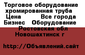 Торговое оборудование хромированная труба › Цена ­ 150 - Все города Бизнес » Оборудование   . Ростовская обл.,Новошахтинск г.